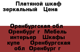 Платяной шкаф зеркальный › Цена ­ 1 000 - Оренбургская обл., Оренбург г. Мебель, интерьер » Шкафы, купе   . Оренбургская обл.,Оренбург г.